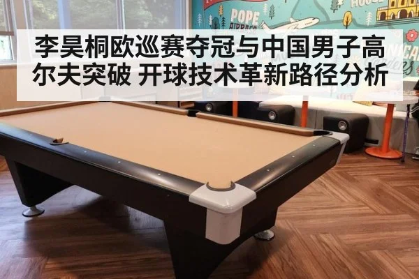 李昊桐欧巡赛夺冠与中国男子高尔夫突破 开球技术革新路径分析